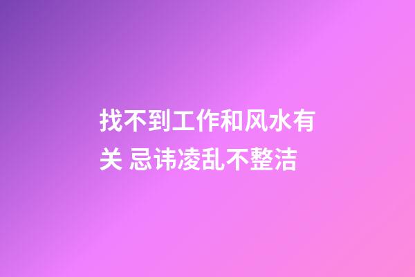 找不到工作和风水有关 忌讳凌乱不整洁